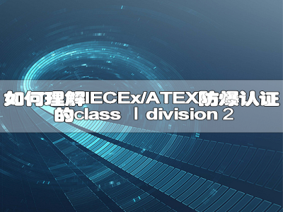 如何理解IECEx/ATEX防爆认证的class Ⅰdivision2？