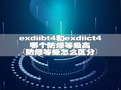 exdiibt4和exdiict4哪个防爆等级高（防爆等级怎么区分）