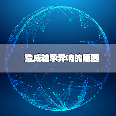 造成轴承异响的原因