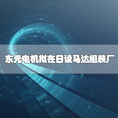 东元电机拟在日设马达组装厂