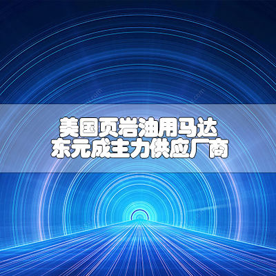 美国页岩油用马达 东元成主力供应厂商 