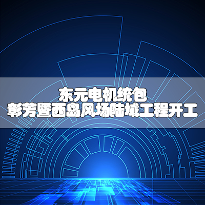 东元电机统包 彰芳暨西岛风场陆域工程开工