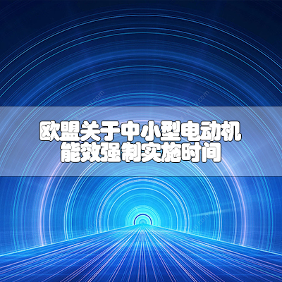 欧盟关于中小型电动机能效强制实施时间