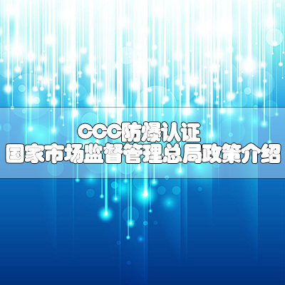CCC防爆认证-国家市场监督管理总局政策介绍